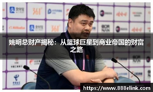 姚明总财产揭秘：从篮球巨星到商业帝国的财富之路