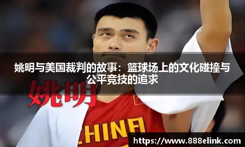 姚明与美国裁判的故事：篮球场上的文化碰撞与公平竞技的追求
