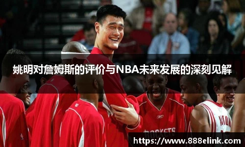 姚明对詹姆斯的评价与NBA未来发展的深刻见解