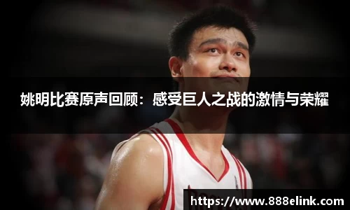 姚明比赛原声回顾：感受巨人之战的激情与荣耀