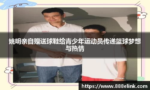 姚明亲自赠送球鞋给青少年运动员传递篮球梦想与热情
