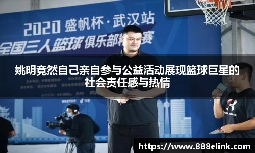 姚明竟然自己亲自参与公益活动展现篮球巨星的社会责任感与热情