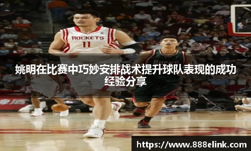 姚明在比赛中巧妙安排战术提升球队表现的成功经验分享