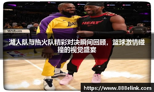 湖人队与热火队精彩对决瞬间回顾，篮球激情碰撞的视觉盛宴