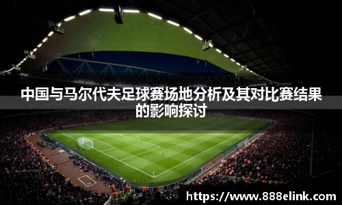 中国与马尔代夫足球赛场地分析及其对比赛结果的影响探讨