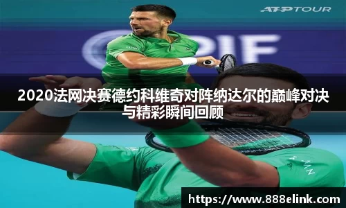 2020法网决赛德约科维奇对阵纳达尔的巅峰对决与精彩瞬间回顾