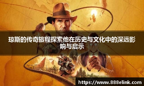 琼斯的传奇旅程探索他在历史与文化中的深远影响与启示