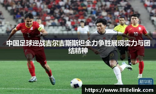 中国足球迎战吉尔吉斯斯坦全力争胜展现实力与团结精神