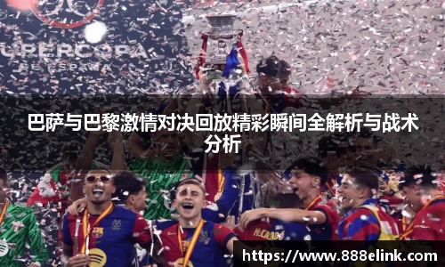 巴萨与巴黎激情对决回放精彩瞬间全解析与战术分析
