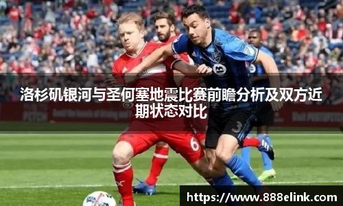 洛杉矶银河与圣何塞地震比赛前瞻分析及双方近期状态对比