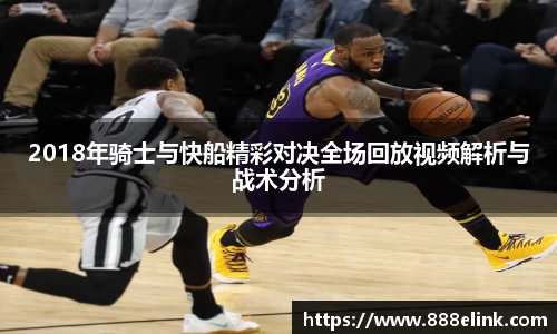 333体育2018年骑士与快船精彩对决全场回放视频解析与战术分析